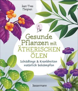 Gesunde Pflanzen mit ätherischen Ölen – Schädlinge & Krankheiten natürlich bekämpfen - Jean-Yves Meignen