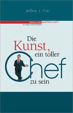 Die Kunst, ein toller Chef zu sein - Jeffrey J Fox