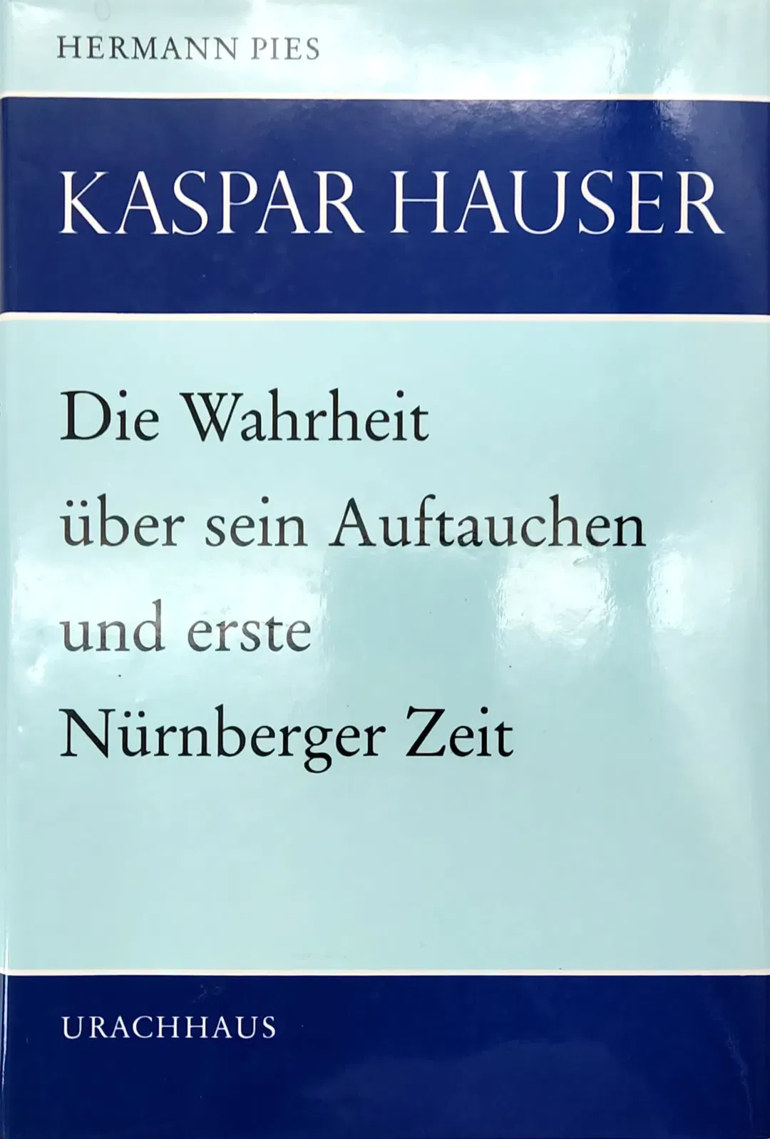 Kaspar Hauser: Die Wahrheit über Kaspar Hausers Auftauchen in Nürnberg und erste Nürnberger Zeit - Hermann Pies - Bild 1
